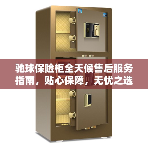 驰球保险柜全天候售后服务指南，贴心保障，无忧之选