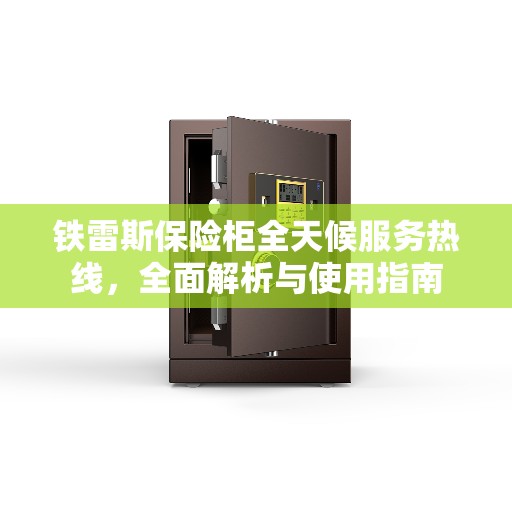 铁雷斯保险柜全天候服务热线，全面解析与使用指南