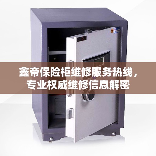 鑫帝保险柜维修服务热线，专业权威维修信息解密