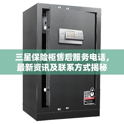 三星保险柜售后服务电话，最新资讯及联系方式揭秘