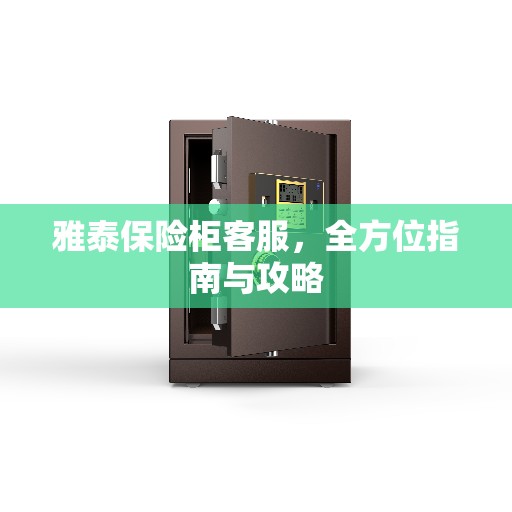雅泰保险柜客服，全方位指南与攻略
