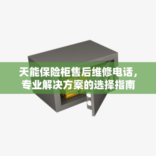 天能保险柜售后维修电话，专业解决方案的选择指南