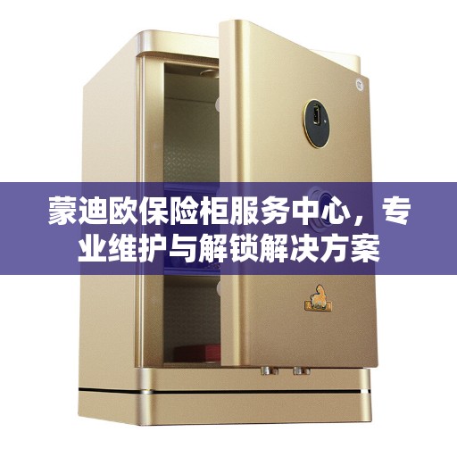 蒙迪欧保险柜服务中心，专业维护与解锁解决方案