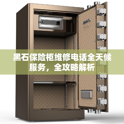 黑石保险柜维修电话全天候服务，全攻略解析