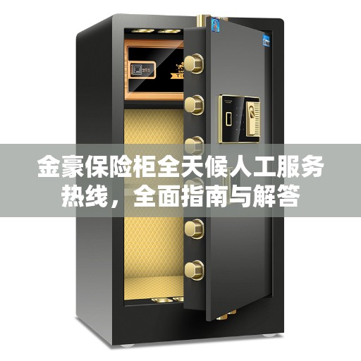 金豪保险柜全天候人工服务热线，全面指南与解答