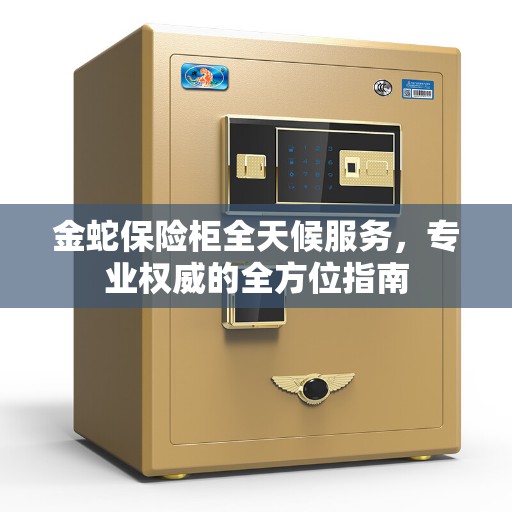 金蛇保险柜全天候服务，专业权威的全方位指南