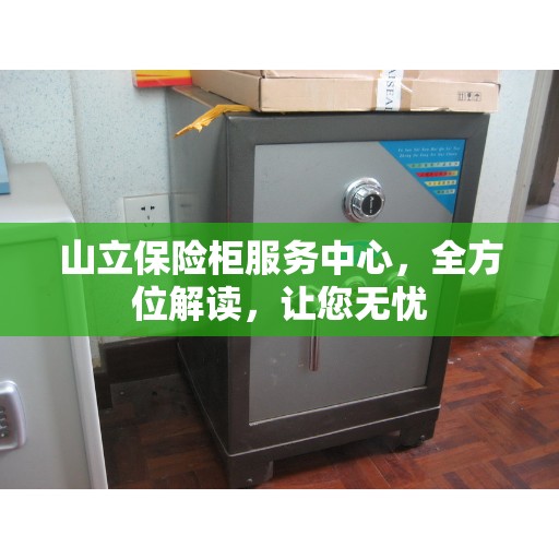 山立保险柜服务中心，全方位解读，让您无忧