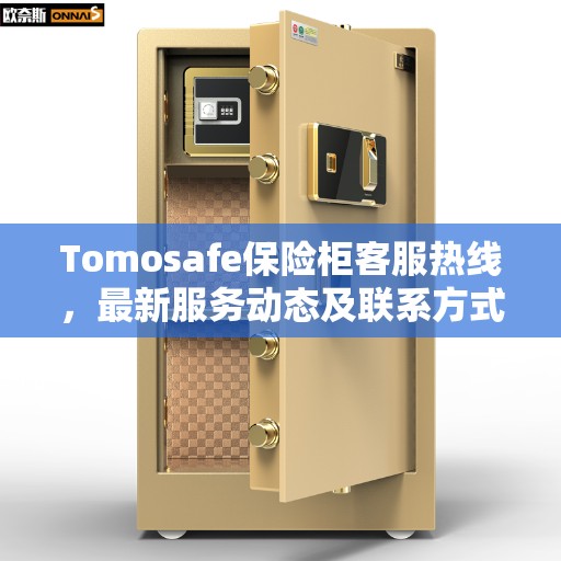 Tomosafe保险柜客服热线，最新服务动态及联系方式全解析