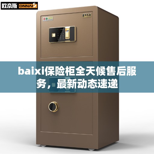 baixi保险柜全天候售后服务，最新动态速递