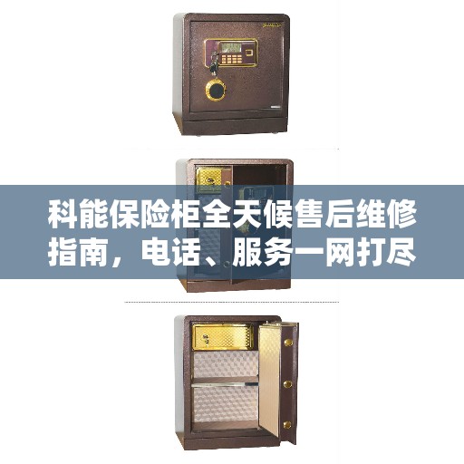 科能保险柜全天候售后维修指南，电话、服务一网打尽