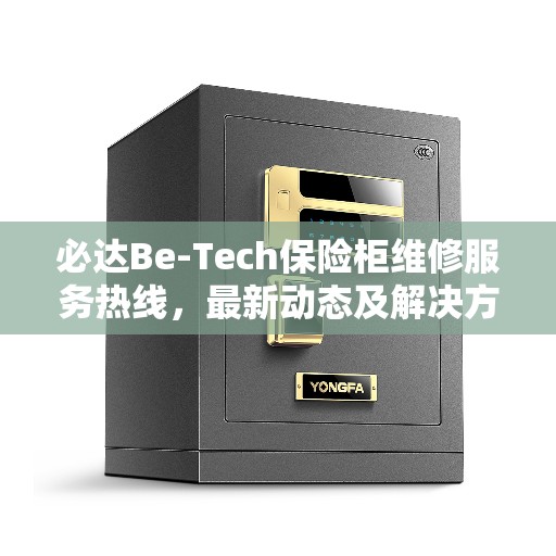 必达Be-Tech保险柜维修服务热线，最新动态及解决方案