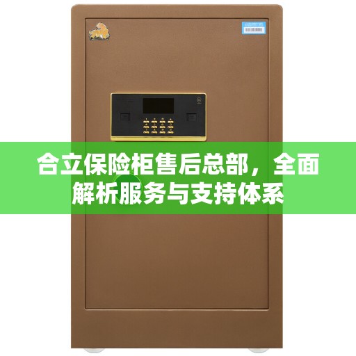 合立保险柜售后总部，全面解析服务与支持体系