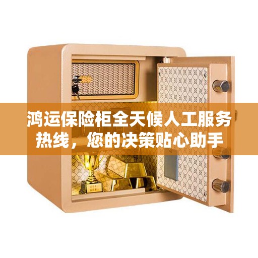 鸿运保险柜全天候人工服务热线，您的决策贴心助手