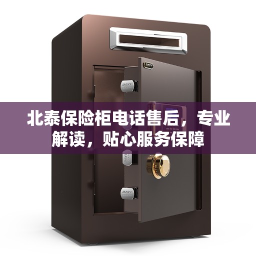 北泰保险柜电话售后，专业解读，贴心服务保障