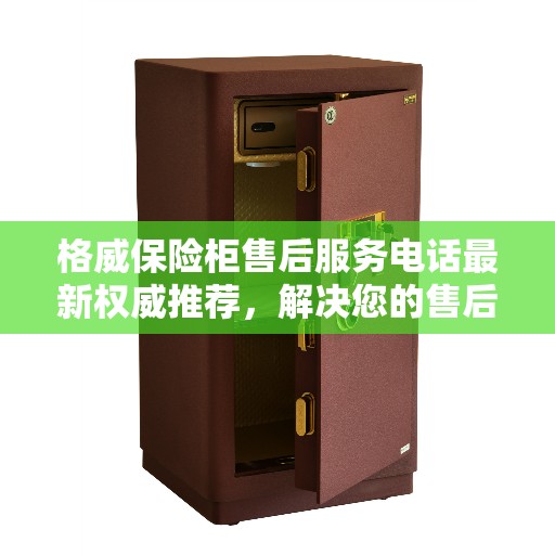 格威保险柜售后服务电话最新权威推荐，解决您的售后需求！