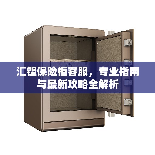 汇铿保险柜客服，专业指南与最新攻略全解析