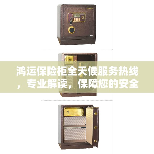 鸿运保险柜全天候服务热线，专业解读，保障您的安全需求