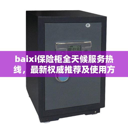 baixi保险柜全天候服务热线，最新权威推荐及使用方法指南