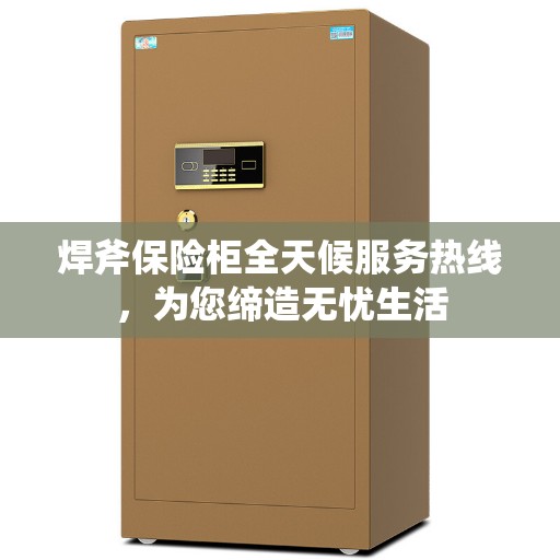 焊斧保险柜全天候服务热线，为您缔造无忧生活