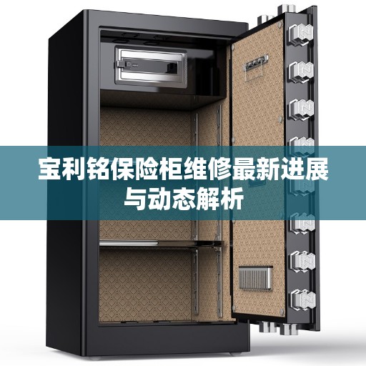 宝利铭保险柜维修最新进展与动态解析