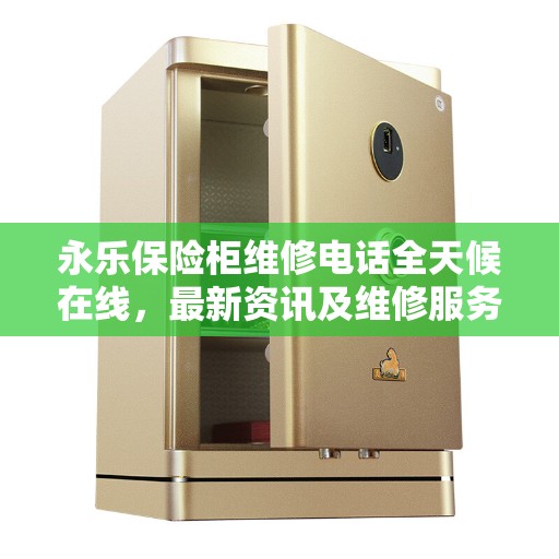 永乐保险柜维修电话全天候在线，最新资讯及维修服务解读