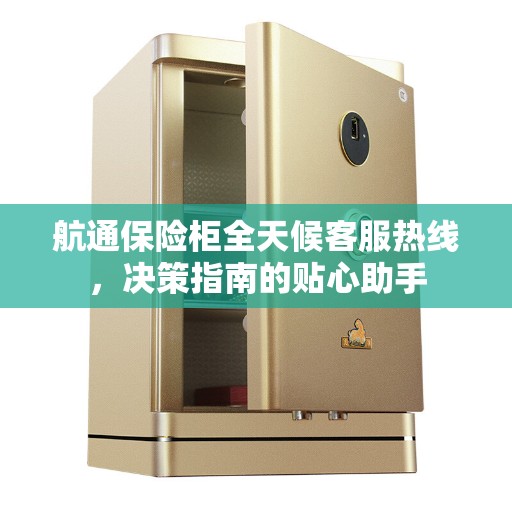 航通保险柜全天候客服热线，决策指南的贴心助手