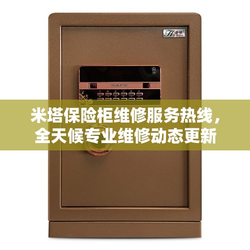米塔保险柜维修服务热线，全天候专业维修动态更新