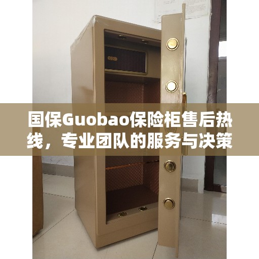 国保Guobao保险柜售后热线，专业团队的服务与决策指南