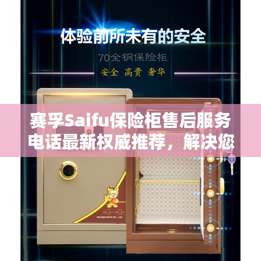 赛孚Saifu保险柜售后服务电话最新权威推荐，解决您的售后需求！