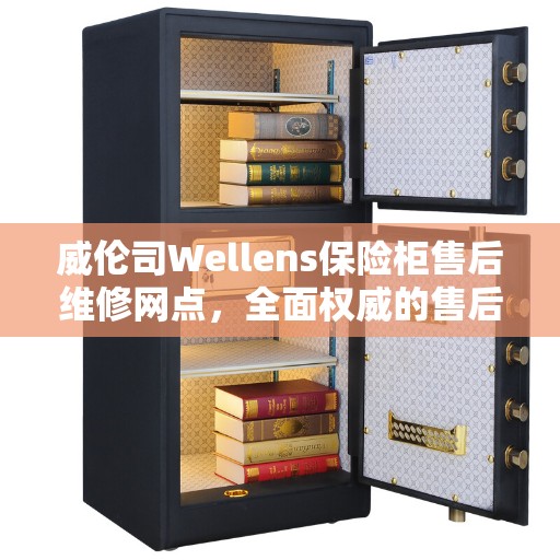 威伦司Wellens保险柜售后维修网点，全面权威的售后维修信息指南