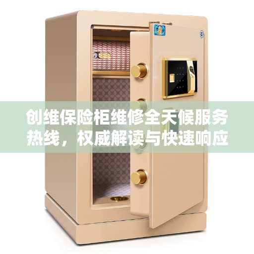创维保险柜维修全天候服务热线，权威解读与快速响应