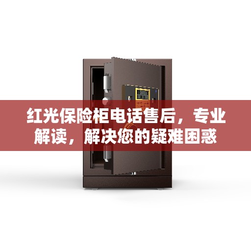 红光保险柜电话售后，专业解读，解决您的疑难困惑
