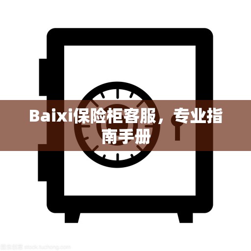 Baixi保险柜客服，专业指南手册