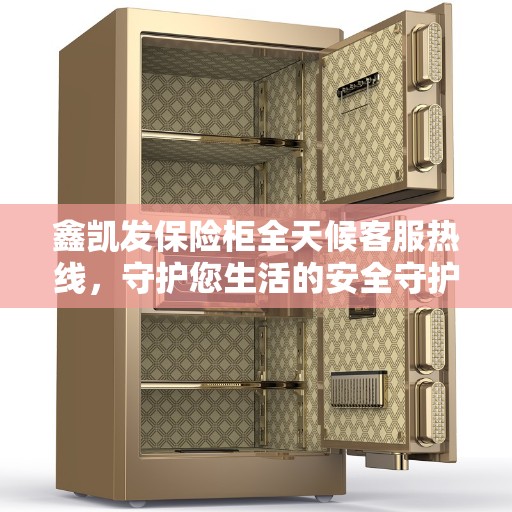 鑫凯发保险柜全天候客服热线，守护您生活的安全守护者