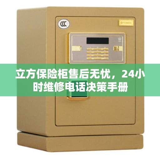 立方保险柜售后无忧，24小时维修电话决策手册