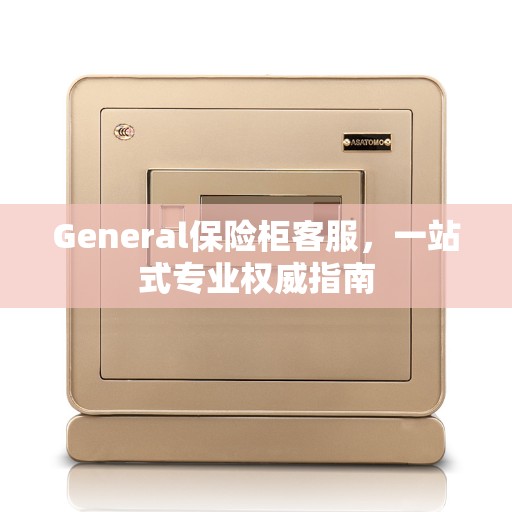 General保险柜客服，一站式专业权威指南
