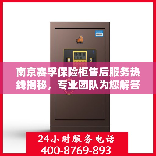 南京赛孚保险柜售后服务热线揭秘，专业团队为您解答安全锁具问题