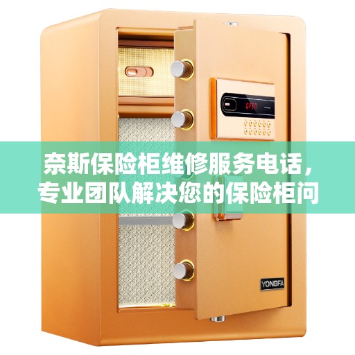 奈斯保险柜维修服务电话，专业团队解决您的保险柜问题