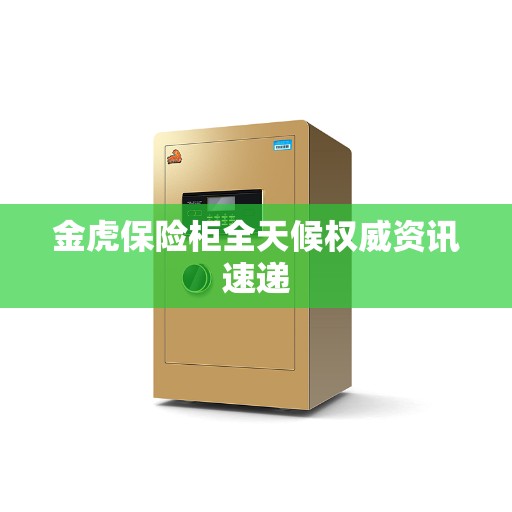 金虎保险柜全天候权威资讯速递
