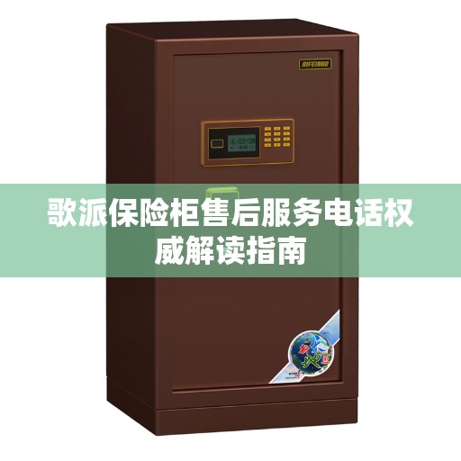 歌派保险柜售后服务电话权威解读指南