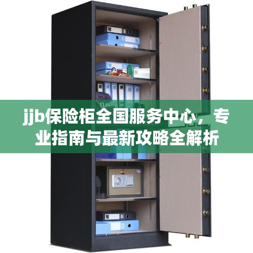 jjb保险柜全国服务中心，专业指南与最新攻略全解析