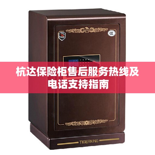 杭达保险柜售后服务热线及电话支持指南