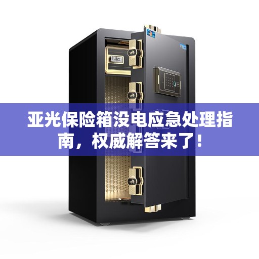 亚光保险箱没电应急处理指南，权威解答来了！