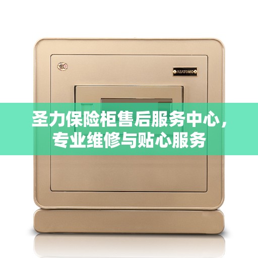 圣力保险柜售后服务中心，专业维修与贴心服务