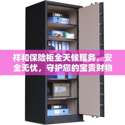 祥和保险柜全天候服务，安全无忧，守护您的宝贵财物 24小时不打烊