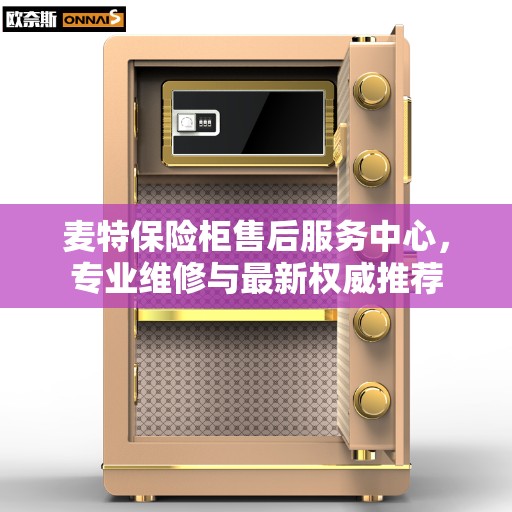 麦特保险柜售后服务中心，专业维修与最新权威推荐