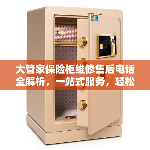 大管家保险柜维修售后电话全解析，一站式服务，轻松解决您的维修烦恼！