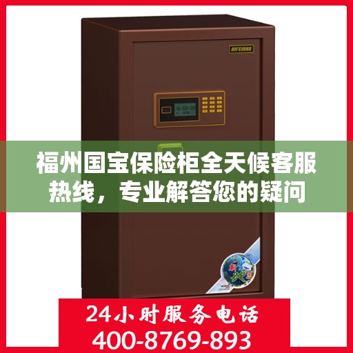 福州国宝保险柜全天候客服热线，专业解答您的疑问