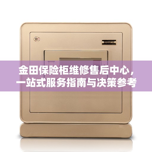 金田保险柜维修售后中心，一站式服务指南与决策参考