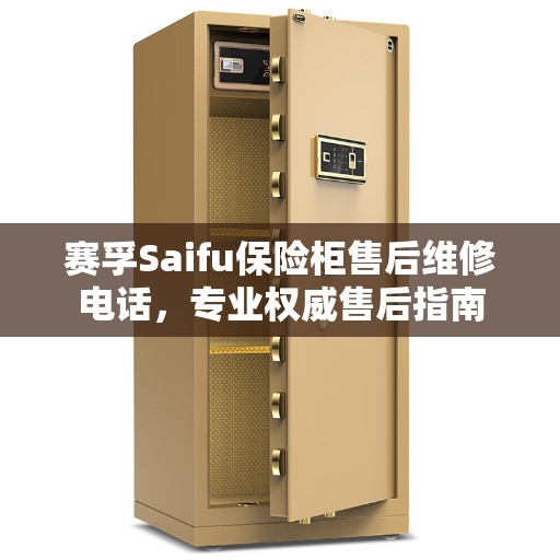赛孚Saifu保险柜售后维修电话，专业权威售后指南